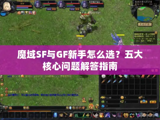 魔域SF与GF新手怎么选?五大核心问题解答指南 魔域SF与GF新手怎么选?五大核心问题解答指南
