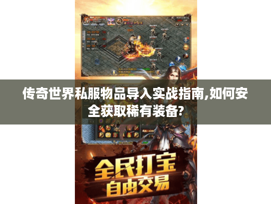 传奇世界私服物品导入实战指南,如何安全获取稀有装备? 传奇世界私服物品导入实战指南,如何安全获取稀有装备?