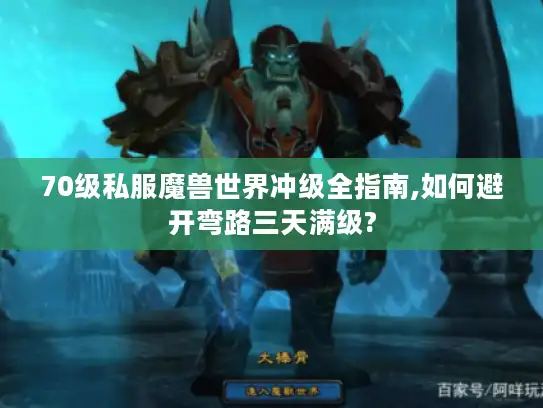 70级私服魔兽世界冲级全指南,如何避开弯路三天满级?