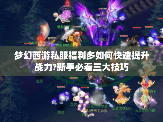 梦幻西游私服福利多如何快速提升战力?新手必看三大技巧