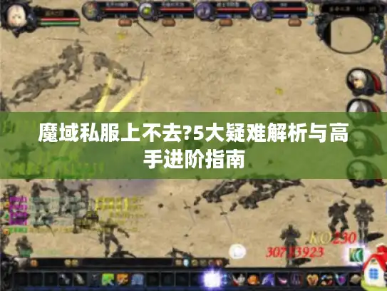魔域私服上不去?5大疑难解析与高手进阶指南
