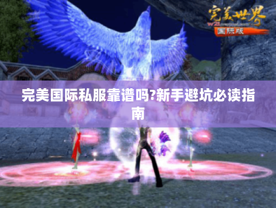 完美国际私服靠谱吗?新手避坑必读指南