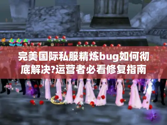 完美国际私服精炼bug如何彻底解决?运营者必看修复指南