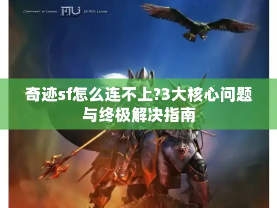 奇迹sf怎么连不上?3大核心问题与终极解决指南