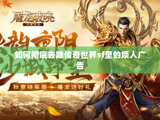 如何彻底去除传奇世界sf里的烦人广告 如何彻底去除传奇世界sf里的烦人广告