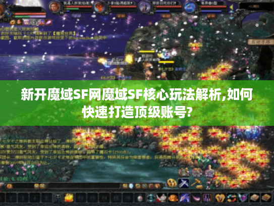 新开魔域SF网魔域SF核心玩法解析,如何快速打造顶级账号?