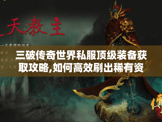 三破传奇世界私服顶级装备获取攻略,如何高效刷出稀有资源?