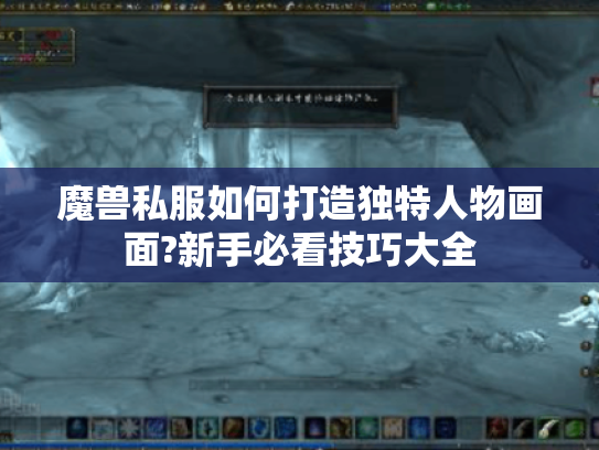魔兽私服如何打造独特人物画面?新手必看技巧大全