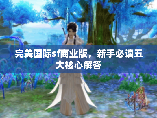 完美国际sf商业版,新手必读五大核心解答 完美国际sf商业版,新手必读五大核心解答