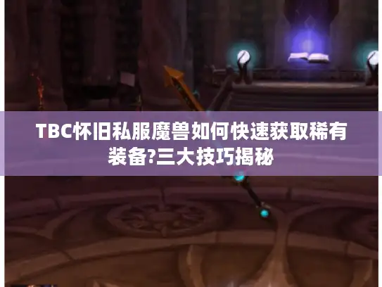 TBC怀旧私服魔兽如何快速获取稀有装备?三大技巧揭秘
