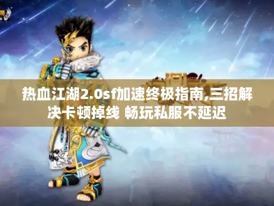 热血江湖2.0sf加速终极指南,三招解决卡顿掉线 畅玩私服不延迟