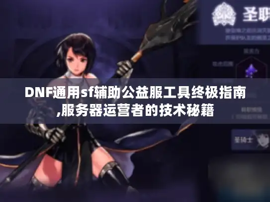 DNF通用sf辅助公益服工具终极指南,服务器运营者的技术秘籍