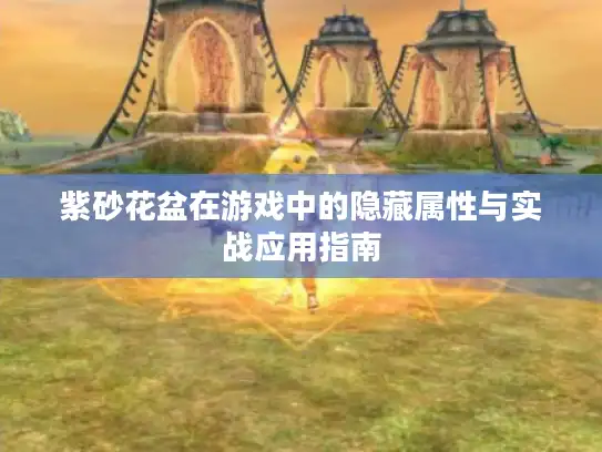 紫砂花盆在游戏中的隐藏属性与实战应用指南