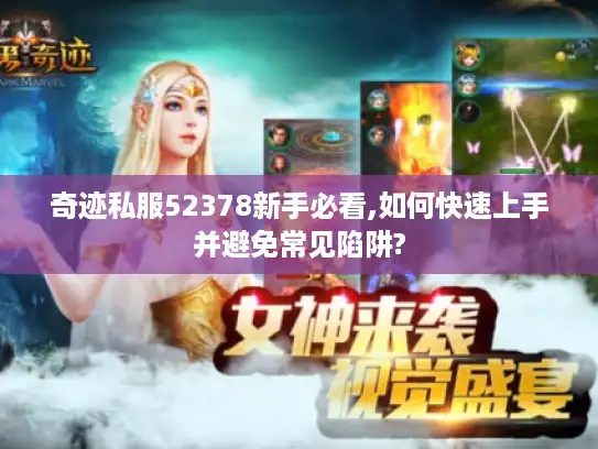 奇迹私服52378新手必看,如何快速上手并避免常见陷阱? 奇迹私服52378新手必看,如何快速上手并避免常见陷阱?