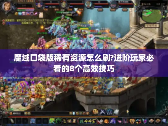 魔域口袋版稀有资源怎么刷?进阶玩家必看的8个高效技巧