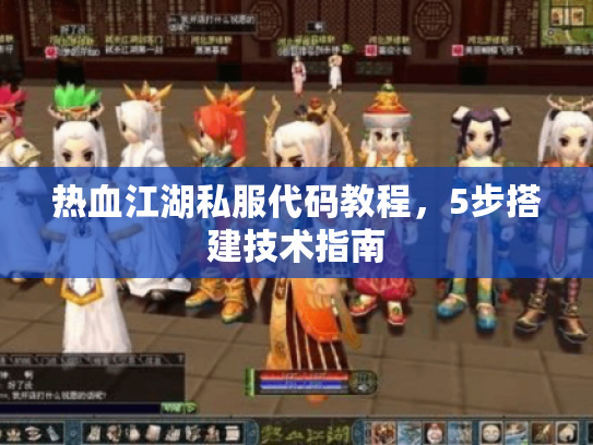 热血江湖私服代码教程，5步搭建技术指南