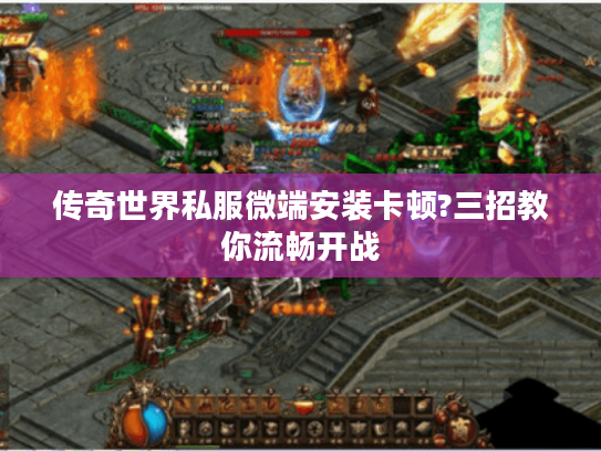 传奇世界私服微端安装卡顿?三招教你流畅开战