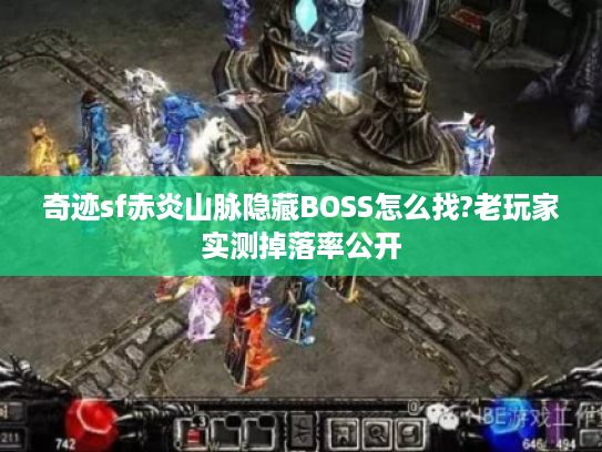奇迹sf赤炎山脉隐藏BOSS怎么找?老玩家实测掉落率公开 奇迹sf赤炎山脉隐藏BOSS怎么找?老玩家实测掉落率公开
