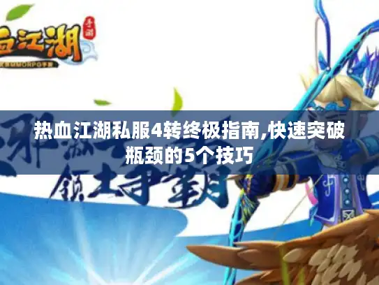 热血江湖私服4转终极指南,快速突破瓶颈的5个技巧 热血江湖私服4转终极指南,快速突破瓶颈的5个技巧