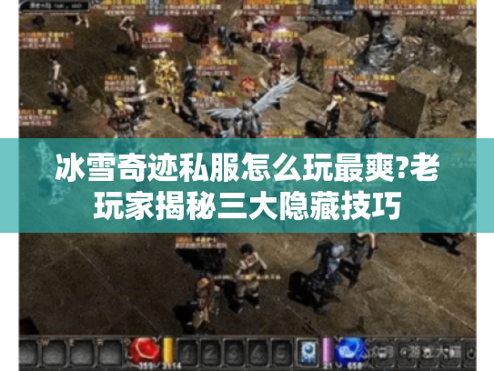 冰雪奇迹私服怎么玩最爽?老玩家揭秘三大隐藏技巧