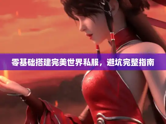 零基础搭建完美世界私服,避坑完整指南 零基础搭建完美世界私服,避坑完整指南