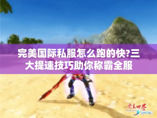 完美国际私服怎么跑的快?三大提速技巧助你称霸全服