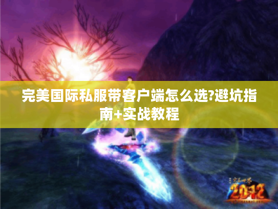 完美国际私服带客户端怎么选?避坑指南+实战教程 完美国际私服带客户端怎么选?避坑指南+实战教程