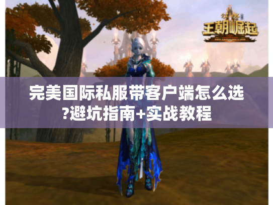 完美国际私服带客户端怎么选?避坑指南+实战教程 完美国际私服带客户端怎么选?避坑指南+实战教程