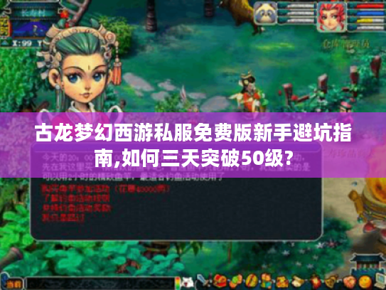 古龙梦幻西游私服免费版新手避坑指南,如何三天突破50级? 古龙梦幻西游私服免费版新手避坑指南,如何三天突破50级?