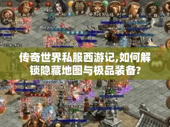 传奇世界私服西游记,如何解锁隐藏地图与极品装备? 传奇世界私服西游记,如何解锁隐藏地图与极品装备?