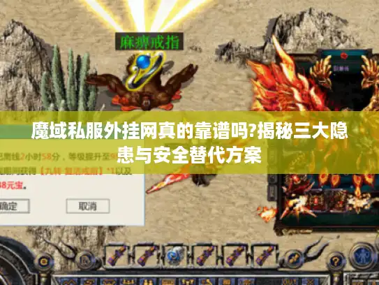魔域私服外挂网真的靠谱吗?揭秘三大隐患与安全替代方案
