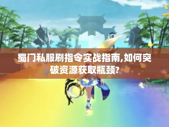 蜀门私服刷指令实战指南,如何突破资源获取瓶颈?