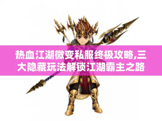热血江湖微变私服终极攻略,三大隐藏玩法解锁江湖霸主之路 热血江湖微变私服终极攻略,三大隐藏玩法解锁江湖霸主之路