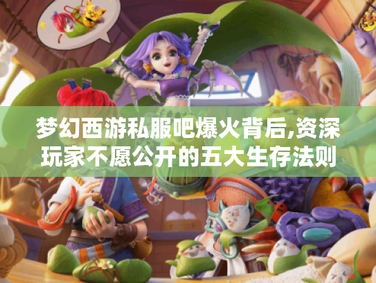 梦幻西游私服吧爆火背后,资深玩家不愿公开的五大生存法则