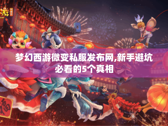 梦幻西游微变私服发布网,新手避坑必看的5个真相 梦幻西游微变私服发布网,新手避坑必看的5个真相