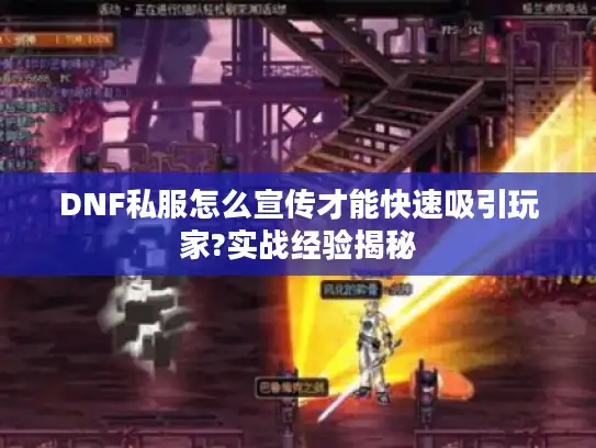 DNF私服怎么宣传才能快速吸引玩家?实战经验揭秘 DNF私服怎么宣传才能快速吸引玩家?实战经验揭秘