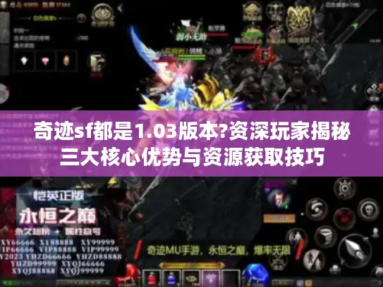 奇迹sf都是1.03版本?资深玩家揭秘三大核心优势与资源获取技巧