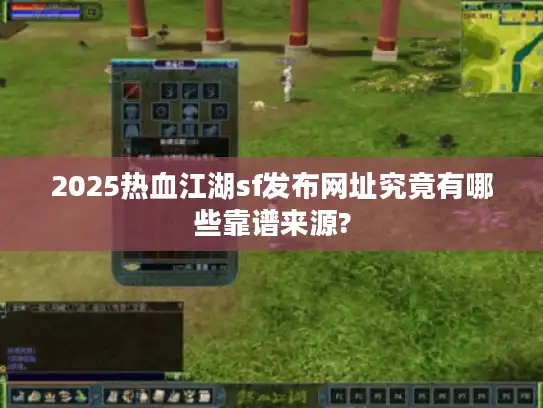 2025热血江湖sf发布网址究竟有哪些靠谱来源?