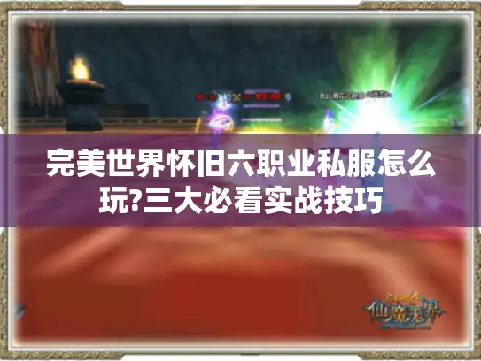 完美世界怀旧六职业私服怎么玩?三大必看实战技巧 完美世界怀旧六职业私服怎么玩?三大必看实战技巧