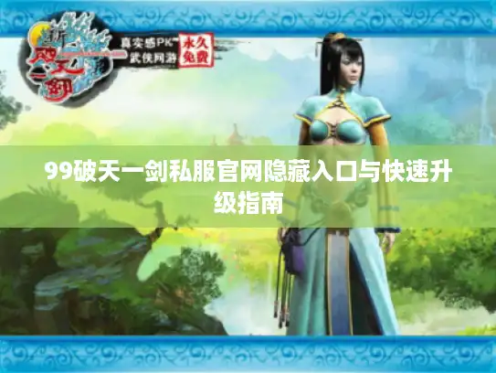 99破天一剑私服官网隐藏入口与快速升级指南