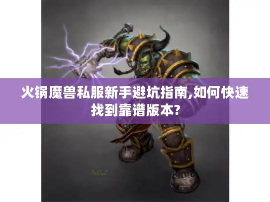 火锅魔兽私服新手避坑指南,如何快速找到靠谱版本?