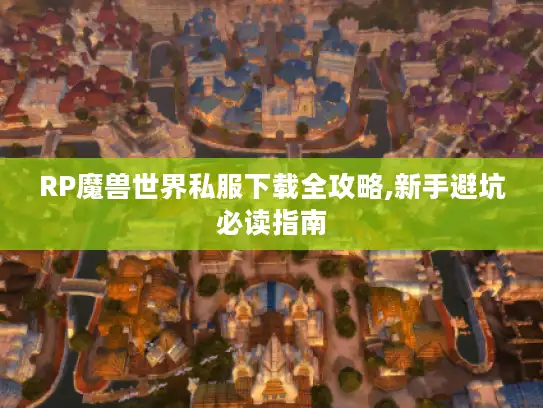 RP魔兽世界私服下载全攻略,新手避坑必读指南