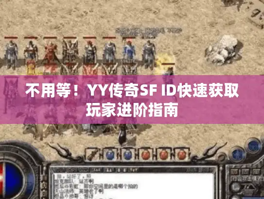 不用等！YY传奇SF ID快速获取玩家进阶指南