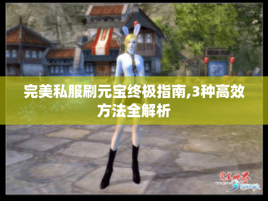 完美私服刷元宝终极指南,3种高效方法全解析