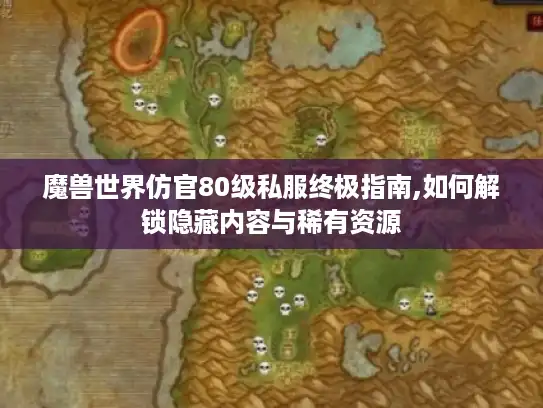 魔兽世界仿官80级私服终极指南,如何解锁隐藏内容与稀有资源 魔兽世界仿官80级私服终极指南,如何解锁隐藏内容与稀有资源