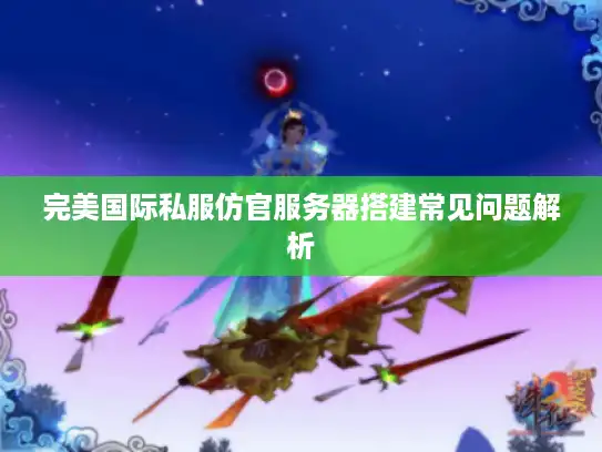 完美国际私服仿官服务器搭建常见问题解析