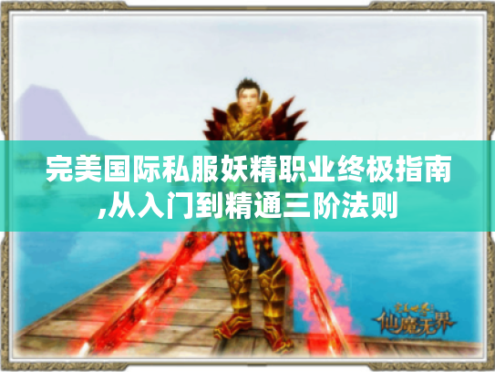 完美国际私服妖精职业终极指南,从入门到精通三阶法则