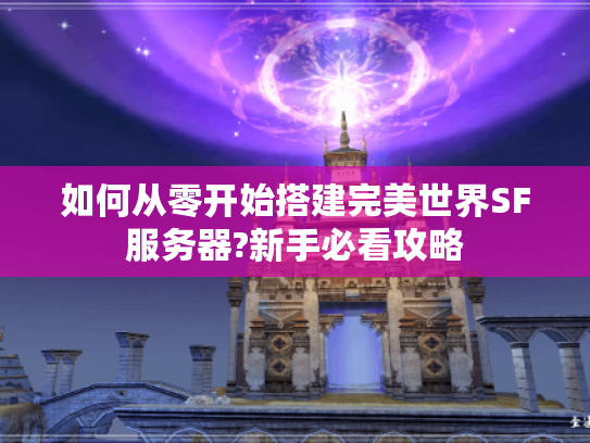 如何从零开始搭建完美世界SF服务器?新手必看攻略