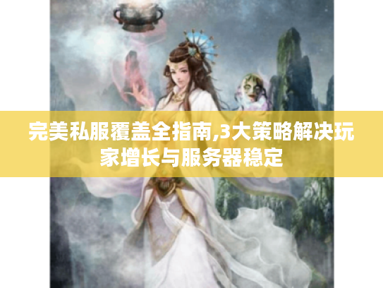 完美私服覆盖全指南,3大策略解决玩家增长与服务器稳定
