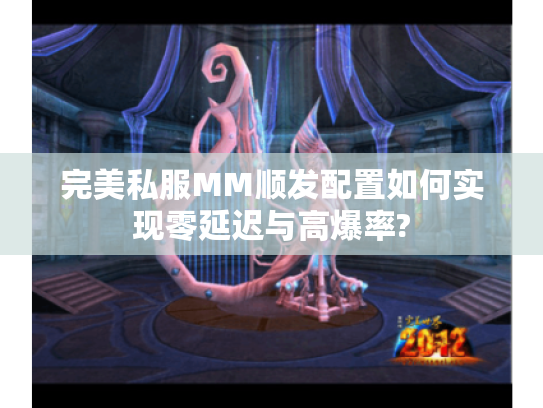 完美私服MM顺发配置如何实现零延迟与高爆率?